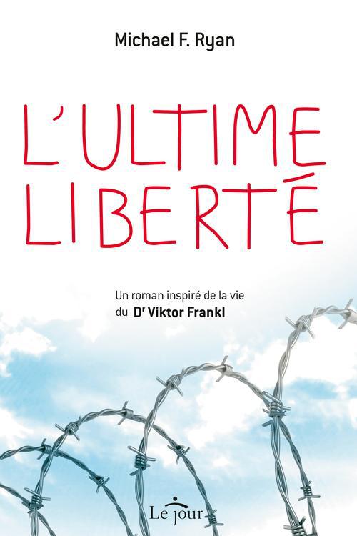 L'ultime liberté. Un roman inspiré de la vie du Dr Viktor Frankl