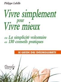 Vivre simplement pour vivre mieux. La simplicité volontaire en 130 conseils pratiques - Le guide des