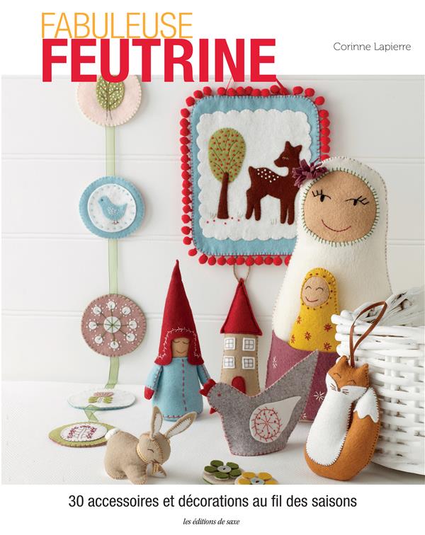 Fabuleuse feutrine. 30 accessoires et décorations au fil des saisons