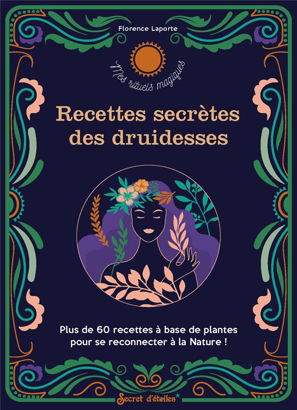 Recettes secrètes des druidesses. Plus de 60 recettes à base de plantes pour se reconnecter à la Nat