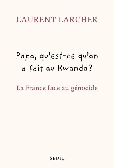 Papa, qu'est ce qu'on a fait au Rwanda ? La France face au génocide