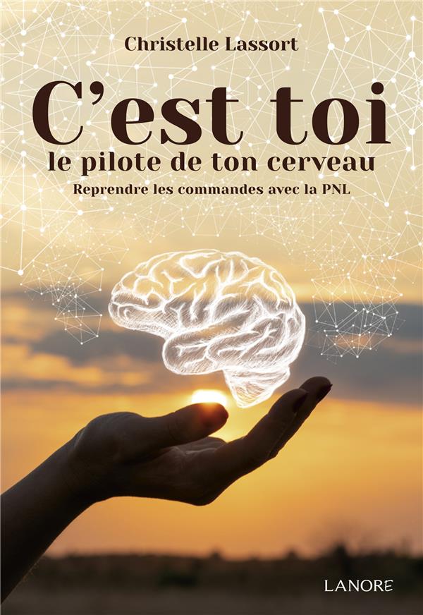 C'est toi le pilote de ton cerveau. Reprendre les commandes avec la PNL