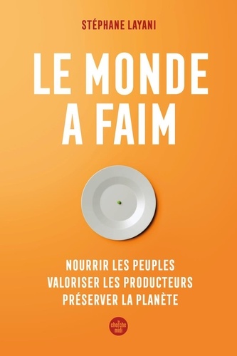 Le monde a faim. Nourrir les peuples, valoriser les producteurs, préserver la planète