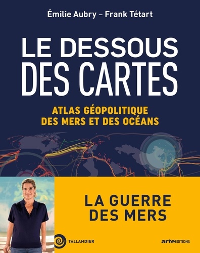 Le dessous des cartes. Atlas géopolitique des mers et des océans : La guerre des mers