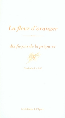 La fleur d'oranger. Dix façons de la préparer