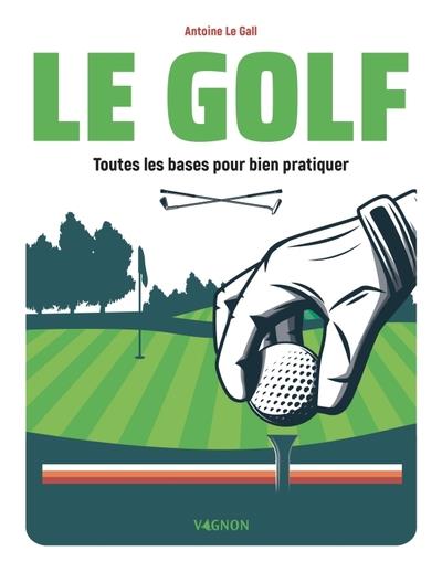 Le golf. Toutes les bases pour bien pratiquer