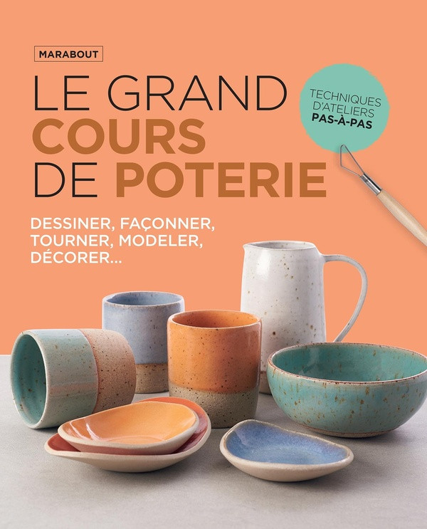 Le grand cours de poterie. Le guide incontournable pour apprendre, maîtriser et aimer la poterie