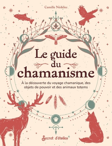 Le guide du chamanisme. A la découverte des animaux totems, des objets de pouvoir et du voyage chama