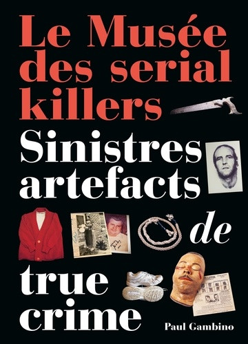 Le Musée des serial killers. Sinistres artefacts de true crime
