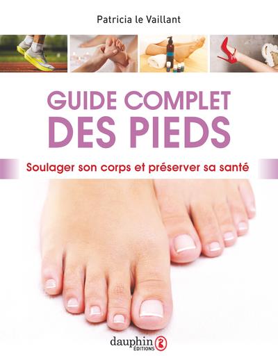 Guide complet des pieds. Soulager son corps et préserver sa santé