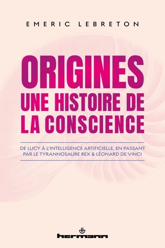 Origines : Une histoire de la conscience. De Lucy à l'intelligence artificielle, en passant par le T