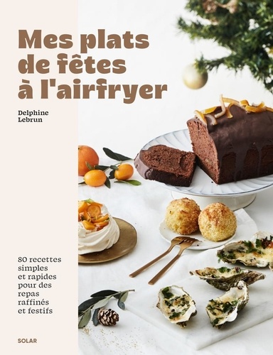 Mes plats de fêtes à l'airfryer. 80 recettes simples et rapides pour des repas raffinés et festifs