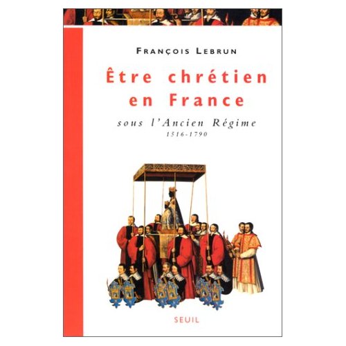 Être chrétien en France Tome 2 : Être chrétien en France sous l'Ancien Régime, 1516-1790
