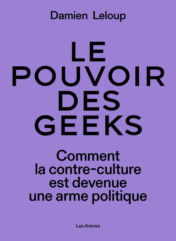 Le pouvoir des geeks. Comment la contre-culture est devenue une arme politique