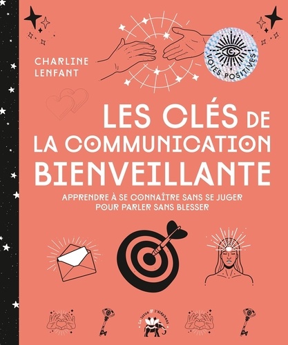 Les clés de la communication bienveillante. Apprendre à se connaître sans se juger pour parler sans