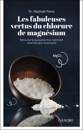 Les fabuleuses vertus du chlorure de magnésium. Retrouver la puissance d'un nutriment essentiel pour