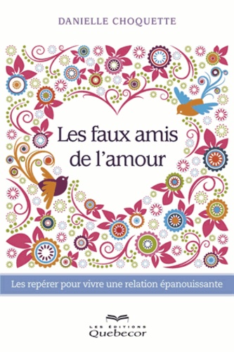 Les faux amis de l'amour. Les repérer pour vivre une relation épanouissante