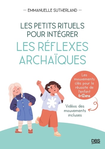 Les petits rituels pour intégrer les réflexes archaïques. Les mouvement clés pour la réussite de l'e