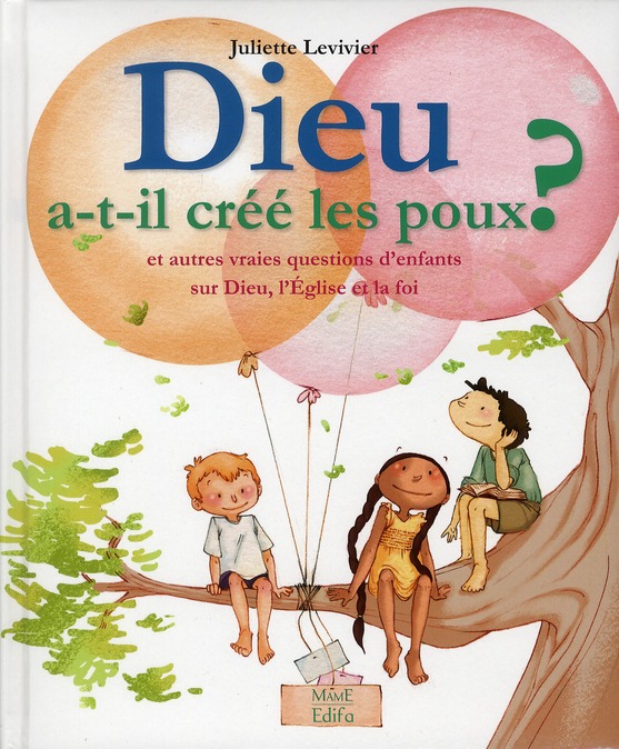 Dieu a-t-il créé les poux ? Et autres vraies questions d'enfants sur Dieu, l'Eglise et la foi