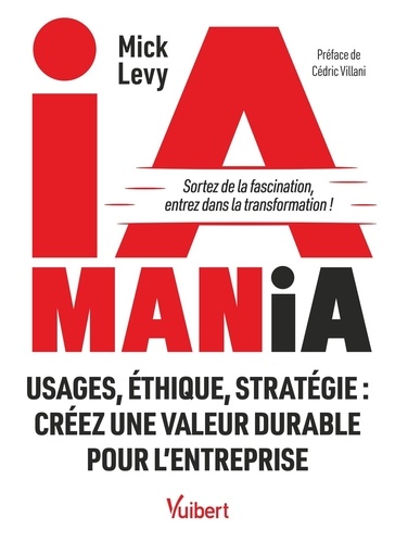 IA Mania. Sortez de la fascination, entrez dans la transformation ! Usages, éthique, stratégie : cré