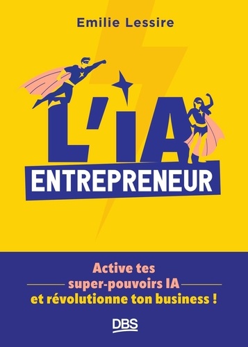 L'IA entrepreneur. Active tes super-pouvoirs IA et révolutionne ton business !
