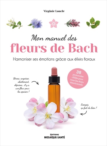 Mon manuel des fleurs de Bach. Harmoniser ses émotions grâce aux élixirs floraux. 38 protocoles cibl