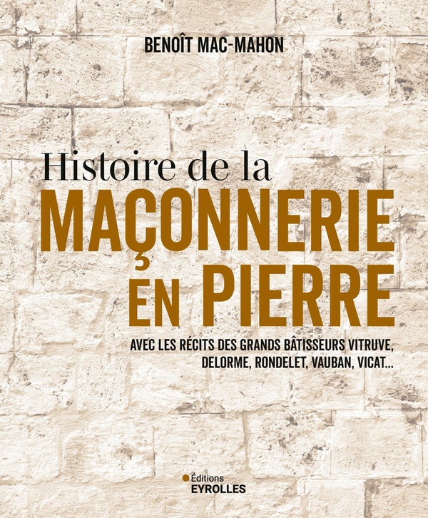 Histoire de la maçonnerie en pierre. Avec les récits des grands bâtisseurs Vitruve, Delorme, Rondele