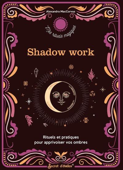 Shadow Work. Rituels et pratiques pour apprivoiser vos ombres