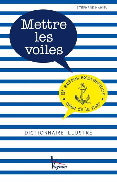 Mettre les voiles et autres expressions nées de la mer. Dictionnaire illustré