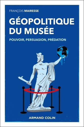 Géopolitique du musée. Pouvoir, persuasion, prédation