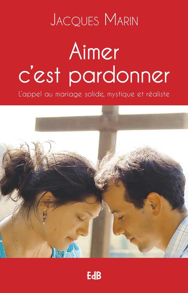 Aimer c'est pardonner. L'appel au mariage solide, mystique et réaliste