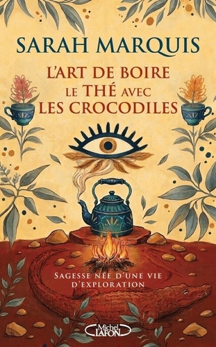 L'art de boire le thé avec les crocodiles - Sagesse née d'une vie d'exploration