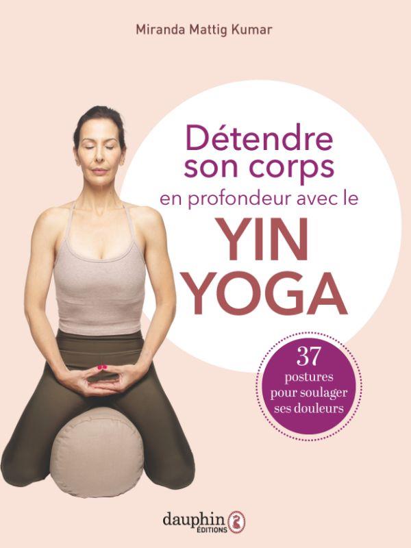 Détendre son corps en profondeur avec le Yin Yoga. 37 postures à pratiquer pour soulager vos douleur