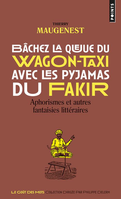 Bâchez la queue du wagon-taxi avec les pyjamas du fakir. Aphorismes et autres fantaisies littéraires