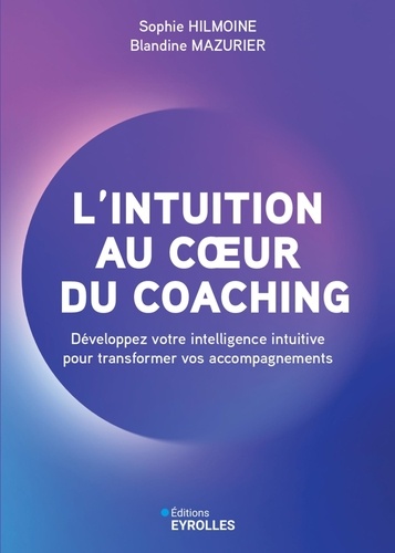 L'intuition au coeur du coaching. Développez votre intelligence intuitive pour transformer vos accom