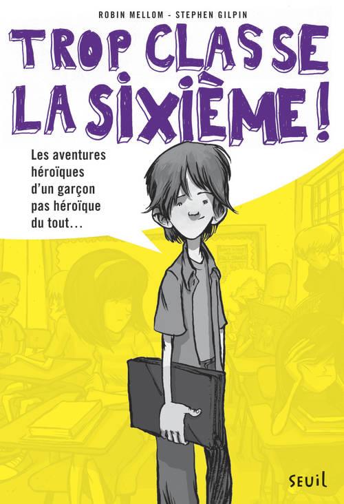Trop classe la sixième ! Tome 1 : Les aventures héroïques d'un garçon pas héroïque du tout...