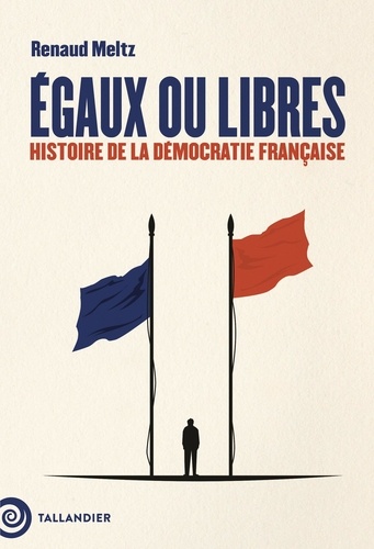 Egaux ou libres. Histoire de la démocratie française