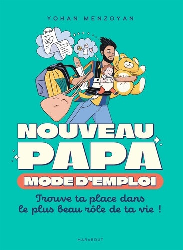 Nouveau papa : mode d'emploi. Trouve ta place dans le plus beau rôle de ta vie !