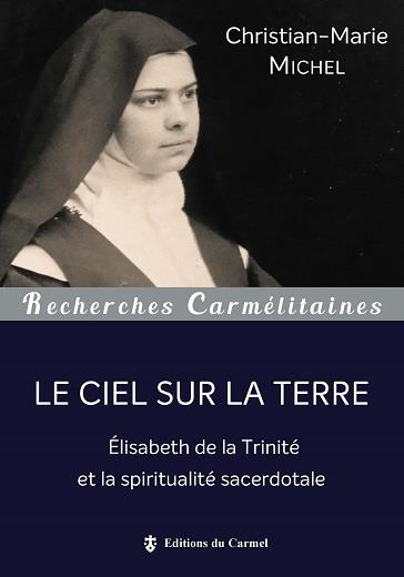 Le Ciel sur la terre. Elisabeth de la Trinité et la spiritualité sacerdotale