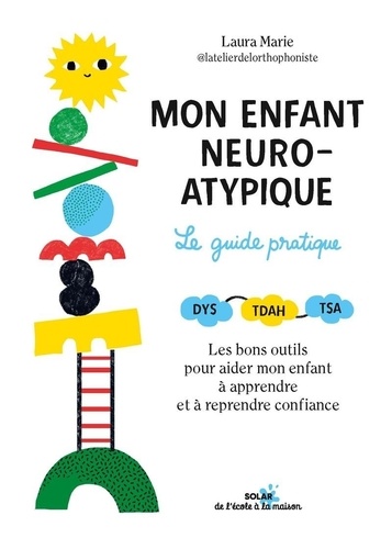 Mon enfant neuro-atypique. Le guide pratique