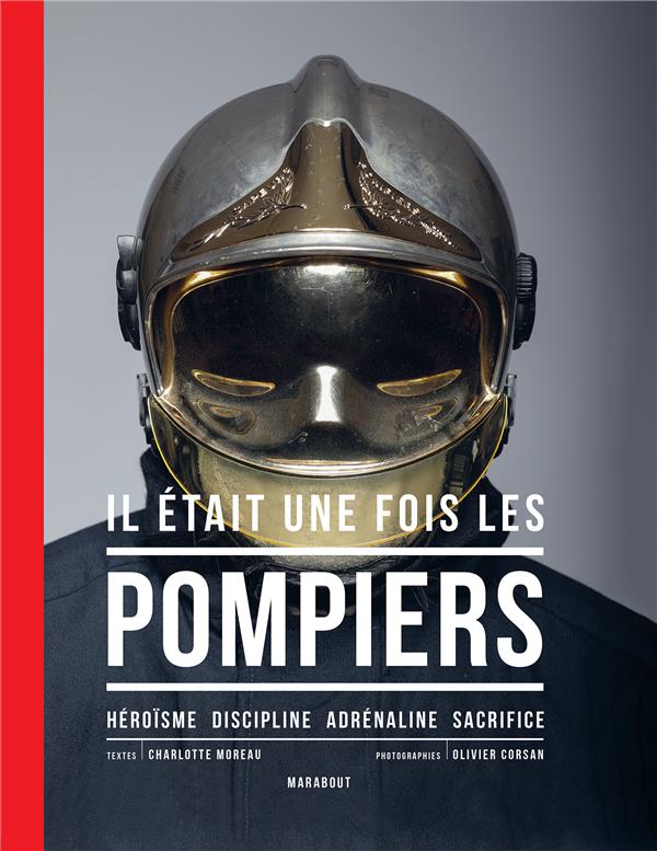 Il était une fois les pompiers. Héroïsme - Discipline - Adrénaline - Sacrifice