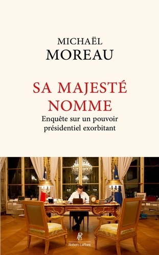 Sa Majesté nomme. Enquête sur un pouvoir présidentiel exorbitant