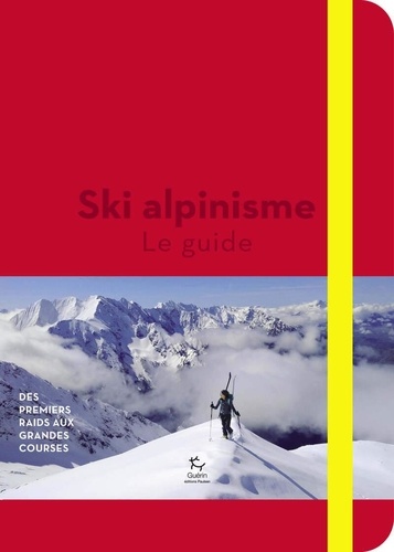 Ski alpinisme. Le guide - Des premiers raids aux grandes courses