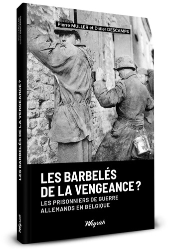 Les barbelés de la vengeance. Les prisonniers de guerre allemands en Belgique
