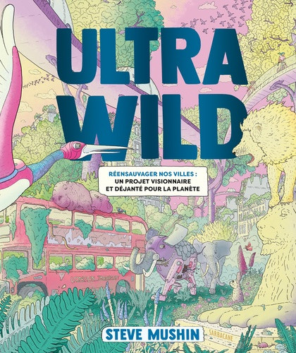 Ultrawild. Réensauvager nos villes : un projet visionnaire et déjanté pour la planète