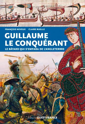 Guillaume le Conquérant. Le bâtard qui s'empara de l'Angleterre