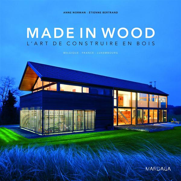 Made in Wood, l'art de construire en bois. Belgique - France - Luxembourg