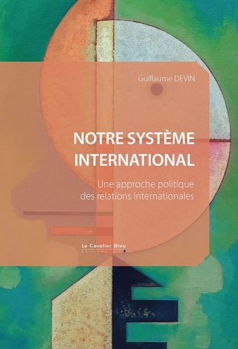 Notre système international. Une approche politique des relations internationales