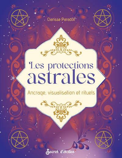 Les protections astrales. Ancrage, visualisation et rituels