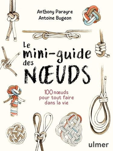 Le mini-guide des noeuds. 100 noeuds pour tout faire dans la vie